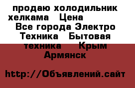 продаю холодильник хелкама › Цена ­ 20 900 - Все города Электро-Техника » Бытовая техника   . Крым,Армянск